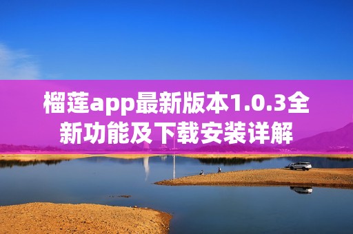 榴莲app最新版本1.0.3全新功能及下载安装详解