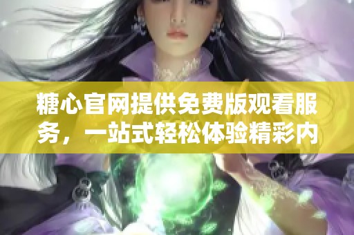 糖心官网提供免费版观看服务，一站式轻松体验精彩内容