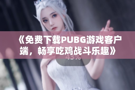 《免费下载PUBG游戏客户端，畅享吃鸡战斗乐趣》