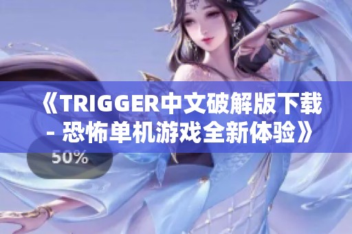 《TRIGGER中文破解版下载 - 恐怖单机游戏全新体验》