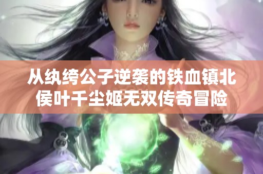 从纨绔公子逆袭的铁血镇北侯叶千尘姬无双传奇冒险