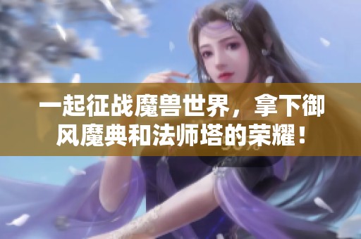 一起征战魔兽世界，拿下御风魔典和法师塔的荣耀！