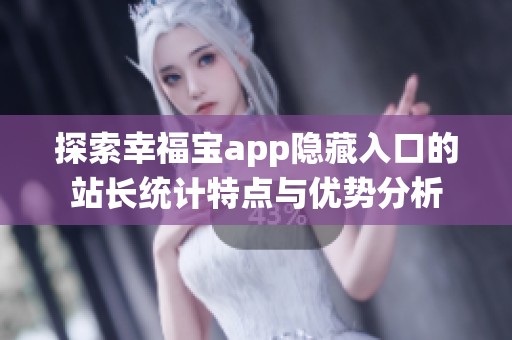 探索幸福宝app隐藏入口的站长统计特点与优势分析