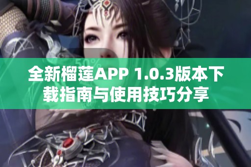 全新榴莲APP 1.0.3版本下载指南与使用技巧分享