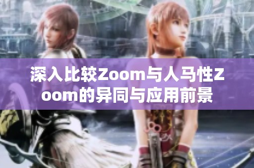 深入比较Zoom与人马性Zoom的异同与应用前景