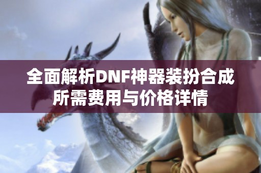 全面解析DNF神器装扮合成所需费用与价格详情