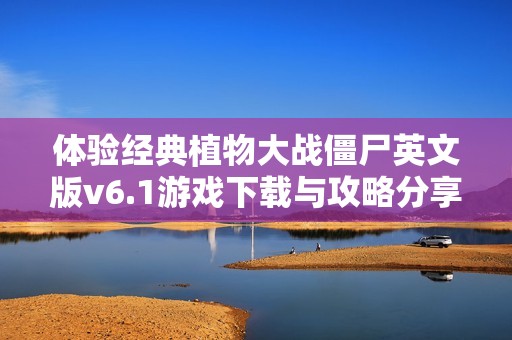 体验经典植物大战僵尸英文版v6.1游戏下载与攻略分享