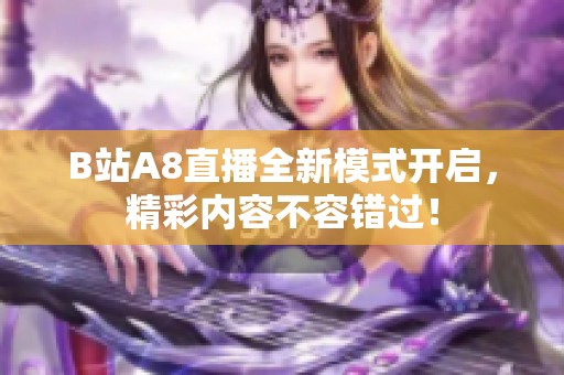 B站A8直播全新模式开启，精彩内容不容错过！