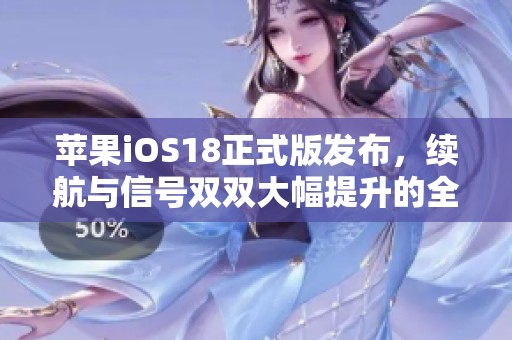 苹果iOS18正式版发布，续航与信号双双大幅提升的全新体验