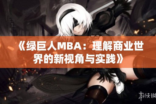 《绿巨人MBA：理解商业世界的新视角与实践》