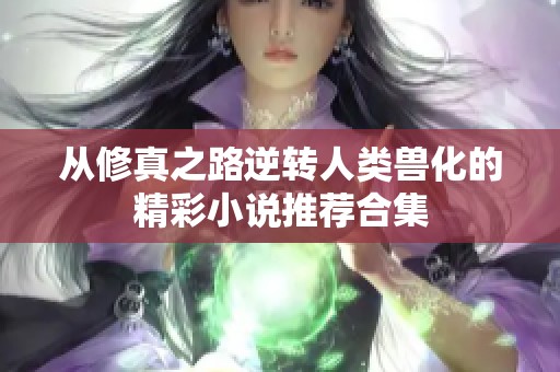 从修真之路逆转人类兽化的精彩小说推荐合集