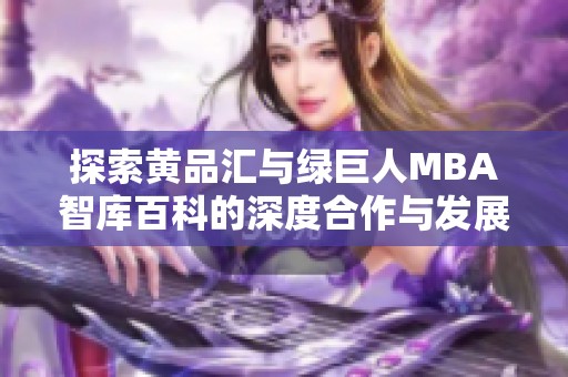 探索黄品汇与绿巨人MBA智库百科的深度合作与发展分析