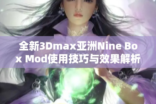 全新3Dmax亚洲Nine Box Mod使用技巧与效果解析