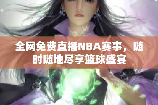 全网免费直播NBA赛事，随时随地尽享篮球盛宴