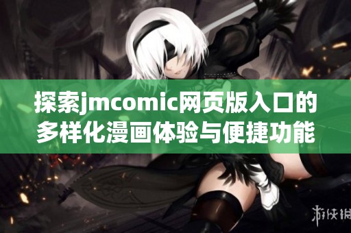 探索jmcomic网页版入口的多样化漫画体验与便捷功能