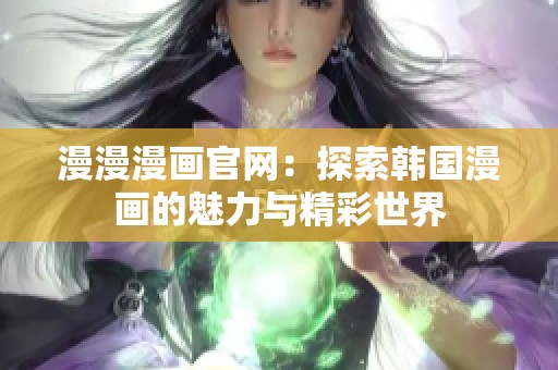 漫漫漫画官网：探索韩国漫画的魅力与精彩世界