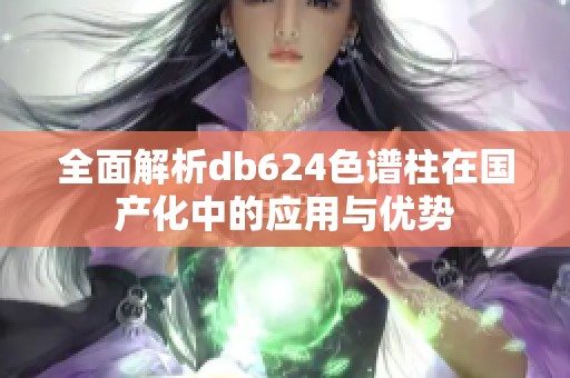 全面解析db624色谱柱在国产化中的应用与优势