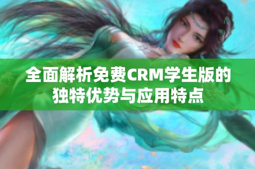 全面解析免费CRM学生版的独特优势与应用特点