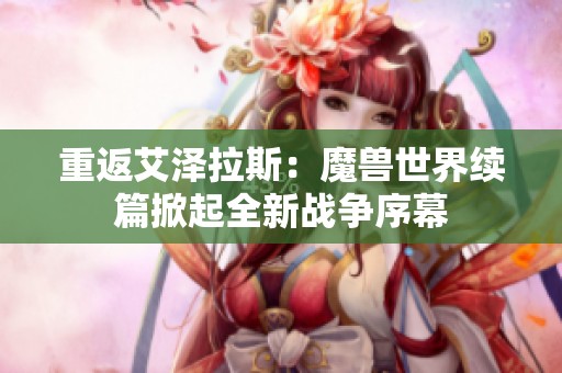 重返艾泽拉斯：魔兽世界续篇掀起全新战争序幕