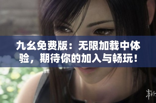 九幺免费版：无限加载中体验，期待你的加入与畅玩！