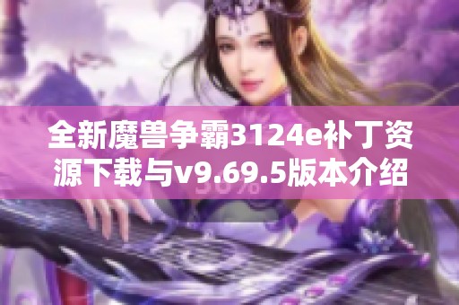 全新魔兽争霸3124e补丁资源下载与v9.69.5版本介绍