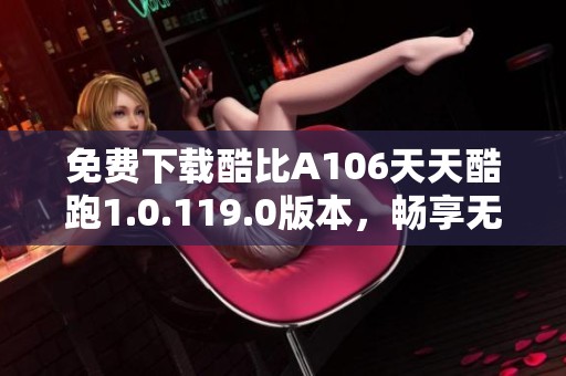 免费下载酷比A106天天酷跑1.0.119.0版本，畅享无限乐趣