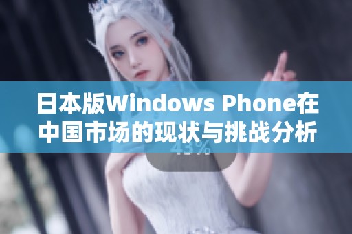 日本版Windows Phone在中国市场的现状与挑战分析