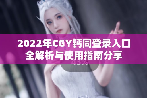 2022年CGY钙同登录入口全解析与使用指南分享