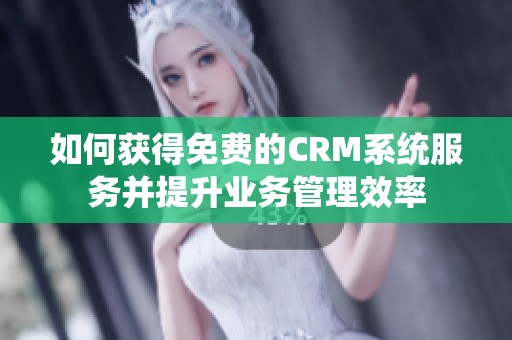 如何获得免费的CRM系统服务并提升业务管理效率