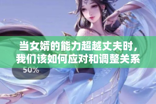 当女婿的能力超越丈夫时，我们该如何应对和调整关系