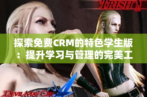 探索免费CRM的特色学生版：提升学习与管理的完美工具