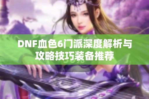 DNF血色6门派深度解析与攻略技巧装备推荐