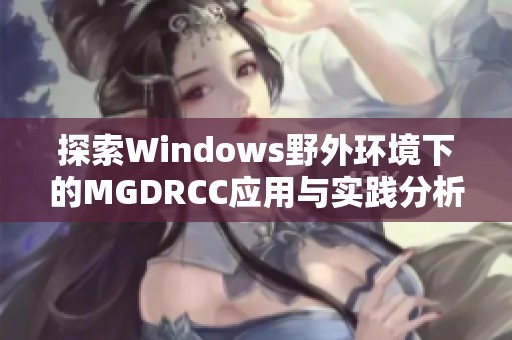 探索Windows野外环境下的MGDRCC应用与实践分析