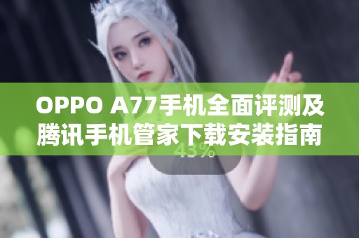 OPPO A77手机全面评测及腾讯手机管家下载安装指南