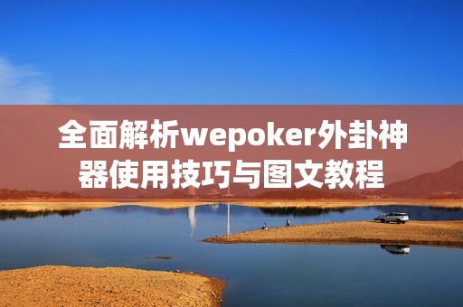 全面解析wepoker外卦神器使用技巧与图文教程