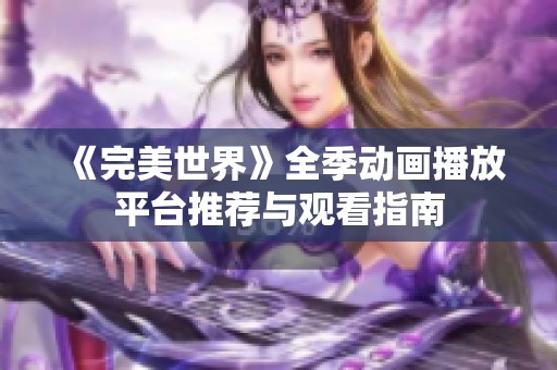 《完美世界》全季动画播放平台推荐与观看指南