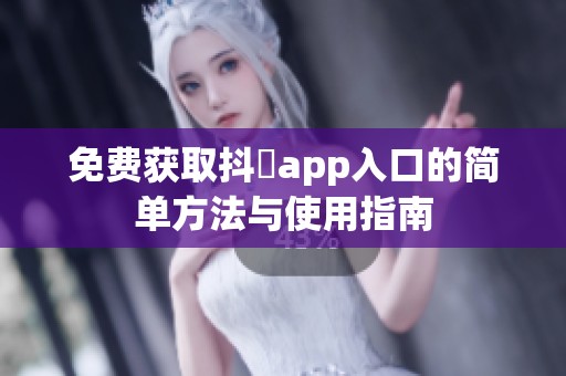 免费获取抖抈app入口的简单方法与使用指南