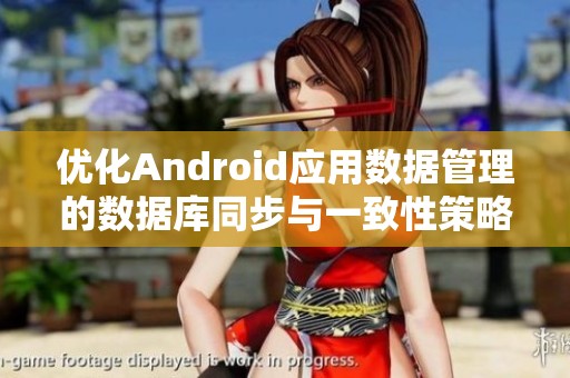 优化Android应用数据管理的数据库同步与一致性策略揭秘