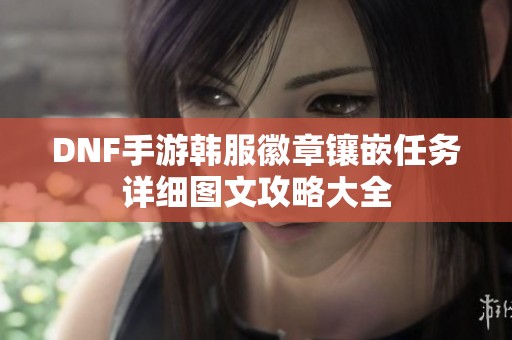 DNF手游韩服徽章镶嵌任务详细图文攻略大全