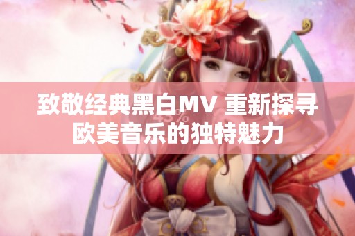 致敬经典黑白MV 重新探寻欧美音乐的独特魅力