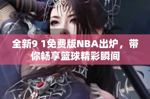 全新9 1免费版NBA出炉，带你畅享篮球精彩瞬间