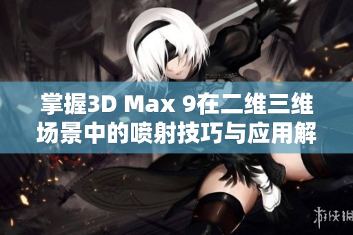 掌握3D Max 9在二维三维场景中的喷射技巧与应用解析