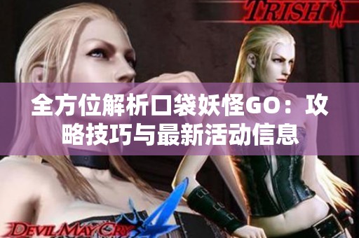 全方位解析口袋妖怪GO：攻略技巧与最新活动信息