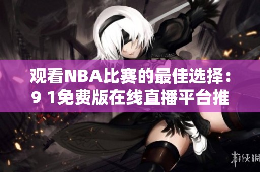 观看NBA比赛的最佳选择：9 1免费版在线直播平台推荐