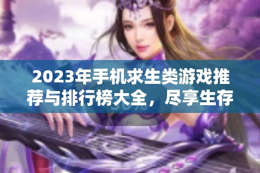 2023年手机求生类游戏推荐与排行榜大全，尽享生存挑战乐趣