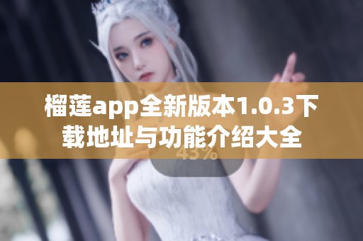 榴莲app全新版本1.0.3下载地址与功能介绍大全