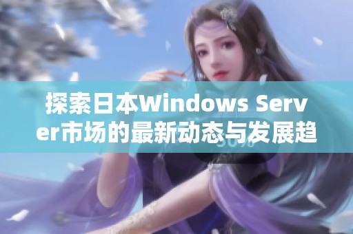 探索日本Windows Server市场的最新动态与发展趋势