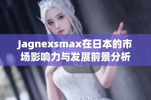 Jagnexsmax在日本的市场影响力与发展前景分析