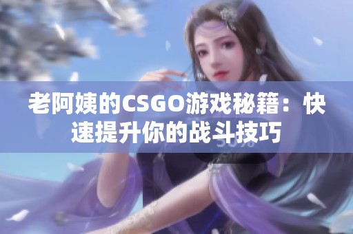 老阿姨的CSGO游戏秘籍：快速提升你的战斗技巧