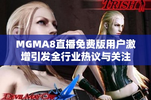 MGMA8直播免费版用户激增引发全行业热议与关注